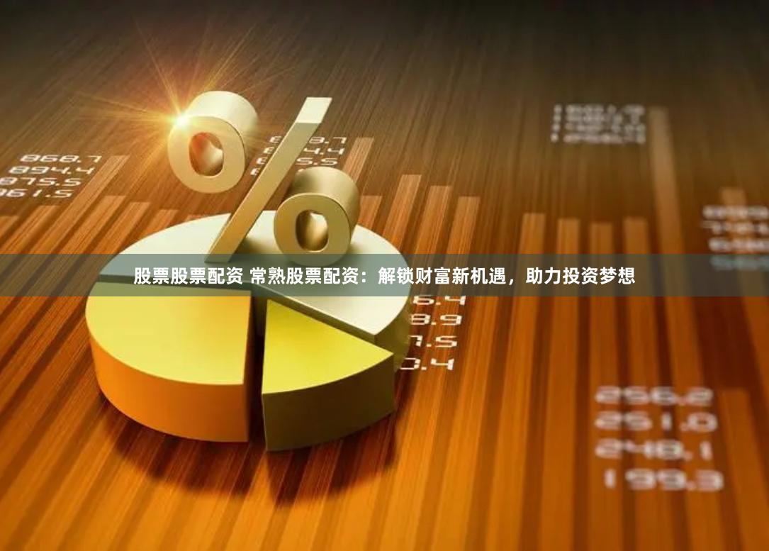 股票股票配资 常熟股票配资：解锁财富新机遇，助力投资梦想