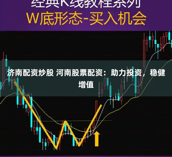 济南配资炒股 河南股票配资：助力投资，稳健增值