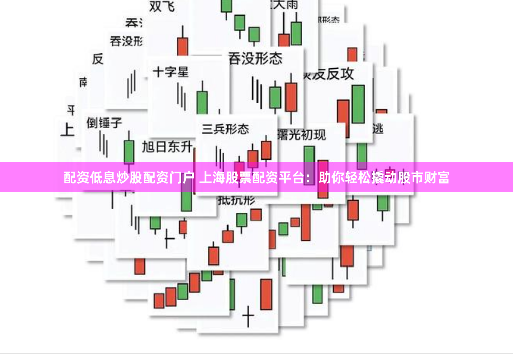 配资低息炒股配资门户 上海股票配资平台：助你轻松撬动股市财富