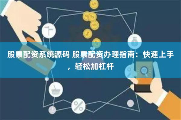 股票配资系统源码 股票配资办理指南：快速上手，轻松加杠杆