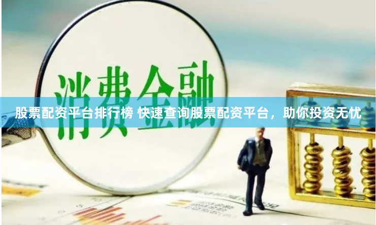 股票配资平台排行榜 快速查询股票配资平台，助你投资无忧