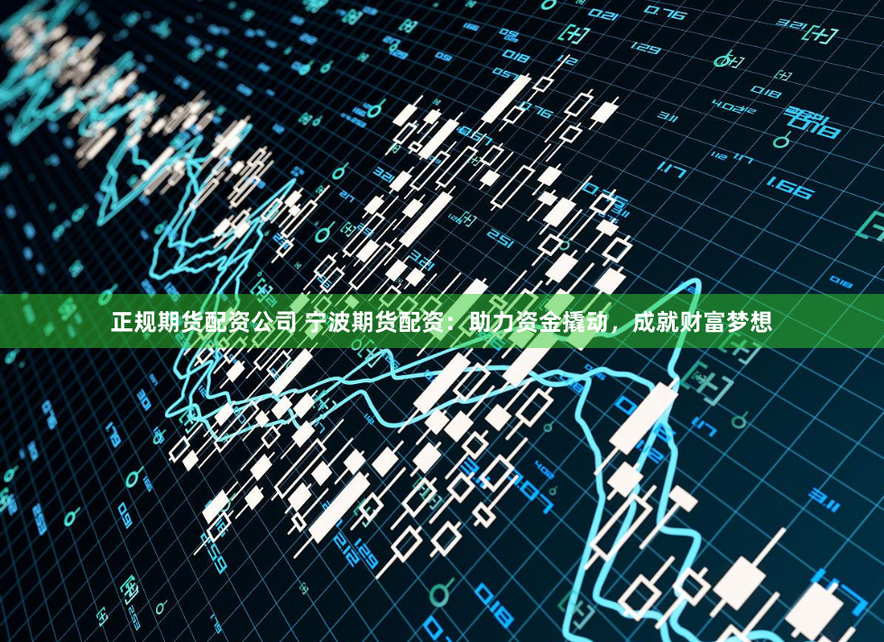 正规期货配资公司 宁波期货配资：助力资金撬动，成就财富梦想