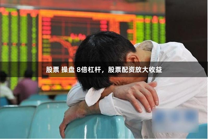 股票 操盘 8倍杠杆，股票配资放大收益