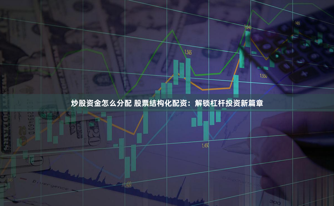 炒股资金怎么分配 股票结构化配资：解锁杠杆投资新篇章