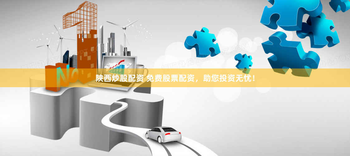 陕西炒股配资 免费股票配资，助您投资无忧！