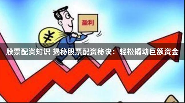 股票配资知识 揭秘股票配资秘诀：轻松撬动巨额资金