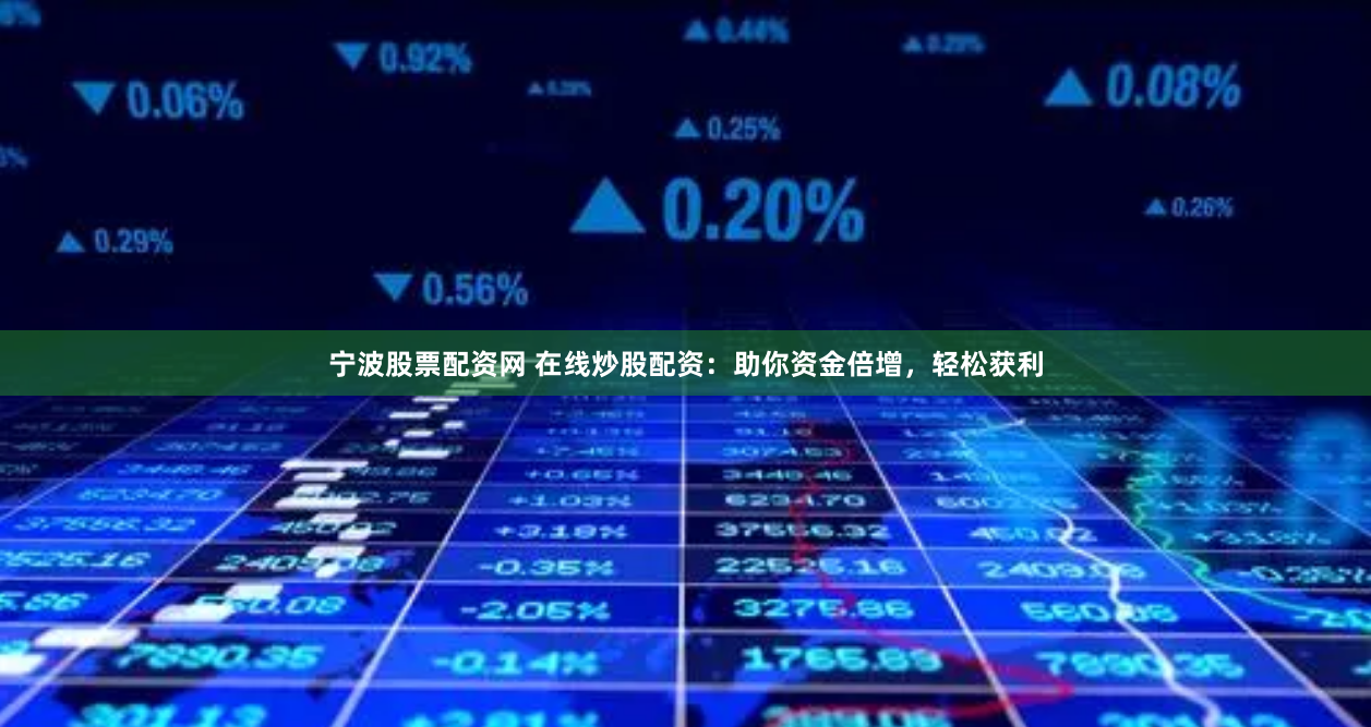 宁波股票配资网 在线炒股配资：助你资金倍增，轻松获利