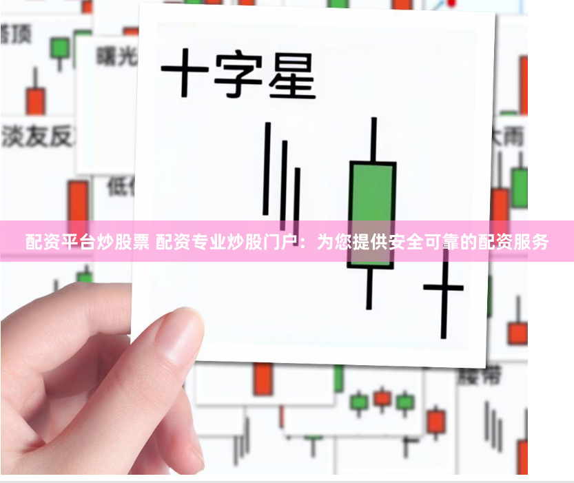 配资平台炒股票 配资专业炒股门户：为您提供安全可靠的配资服务