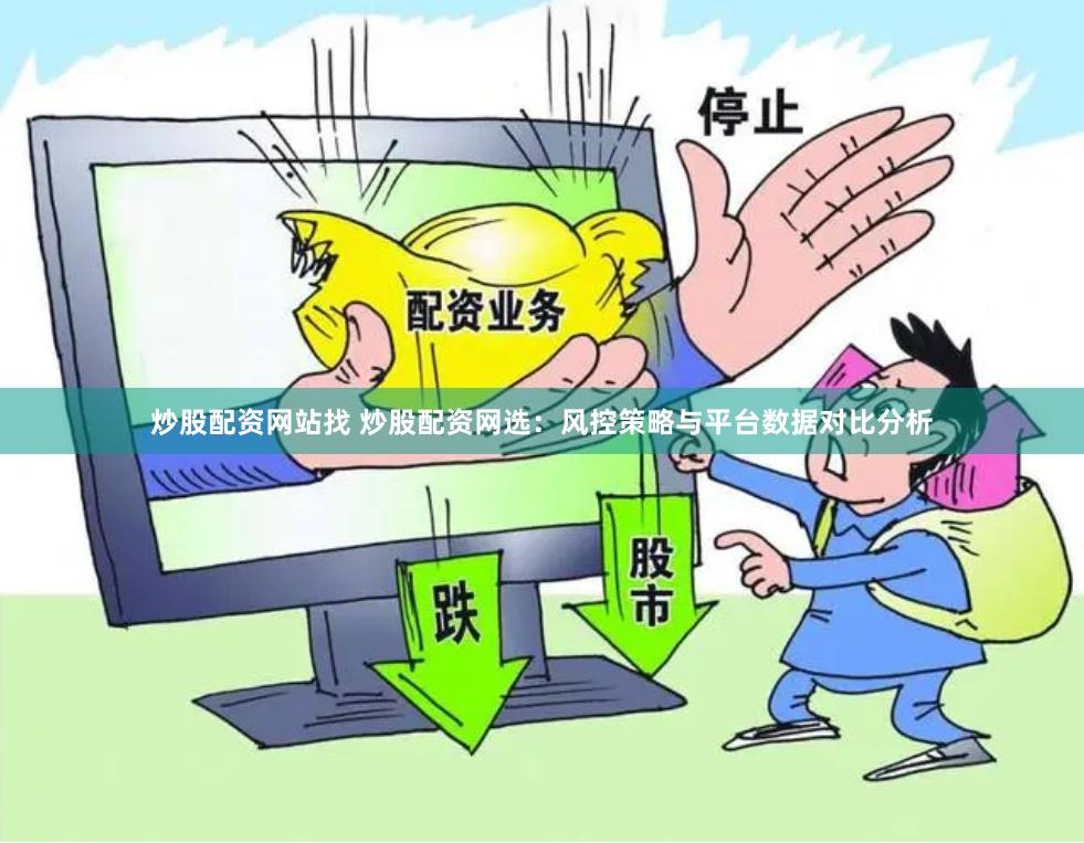 炒股配资网站找 炒股配资网选：风控策略与平台数据对比分析
