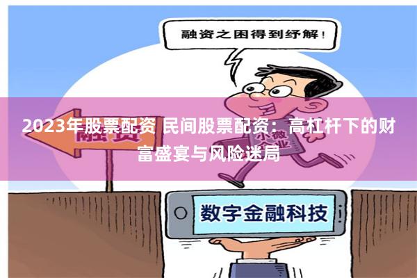 2023年股票配资 民间股票配资：高杠杆下的财富盛宴与风险迷局